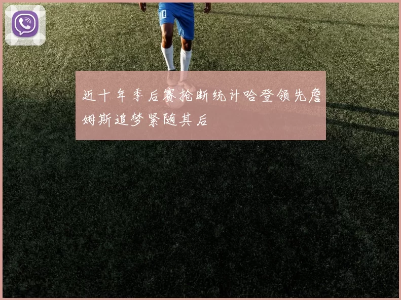 近十年季后赛抢断统计哈登领先詹姆斯追梦紧随其后