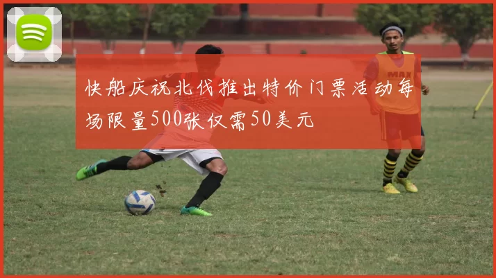 快船庆祝北伐推出特价门票活动每场限量500张仅需50美元