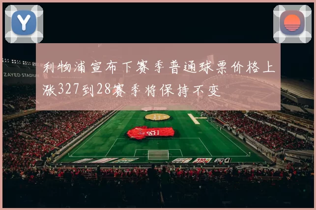 利物浦宣布下赛季普通球票价格上涨327到28赛季将保持不变