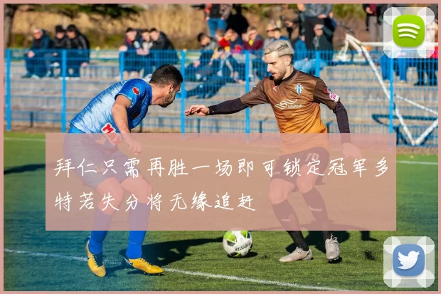 拜仁只需再胜一场即可锁定冠军多特若失分将无缘追赶