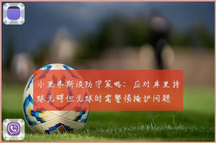 小里弗斯谈防守策略：应对库里持球无碍但无球时需警惕掩护问题